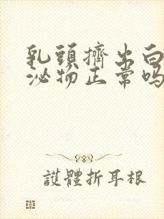 乳头挤出白色分泌物正常吗封面