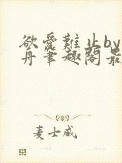 欲爱难止by醉舟笔趣阁最新章节封面