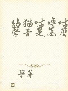 幼猫咕噜咕噜的声音是怎么回事