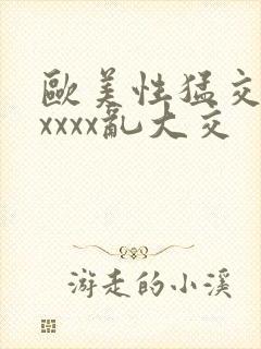 欧美性猛交ⅹxxxxx乱大交