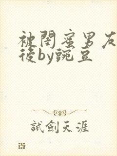 被闺蜜男友认错后by豌豆