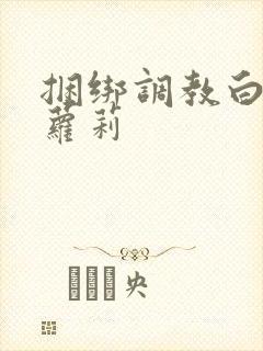 捆绑调教白丝小萝莉