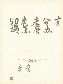 50岁老公有外遇怎么办