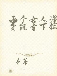 两个女人漫画免费观看下拉式漫画星