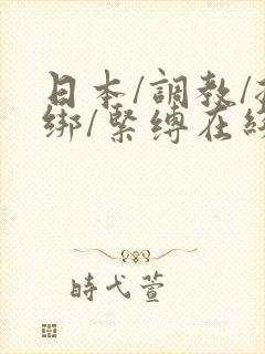 日本/调教/捆绑/紧缚在线观看