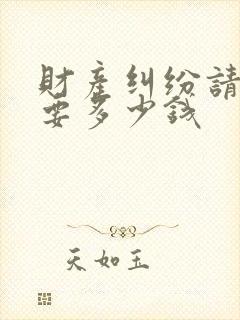 财产纠纷请律师要多少钱