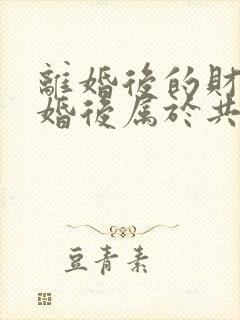 离婚后的财产复婚后属于共同财产吗