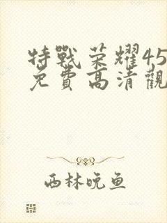 特战荣耀45集免费高清观看