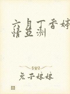 六月丁香婷婷激情亚洲