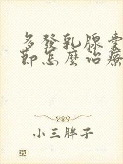 多发乳腺囊性结节怎么治疗方法封面