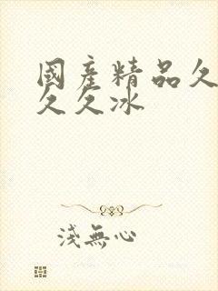 国产精品久久久久久冰