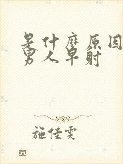 是什么原因造成男人早射