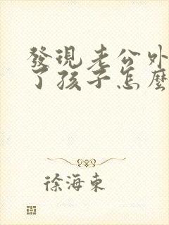 发现老公外遇有了孩子怎么办?