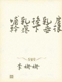 哺乳后乳房萎缩干瘪下垂很严重