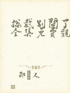 总裁别闹了短剧全集免费观看封面