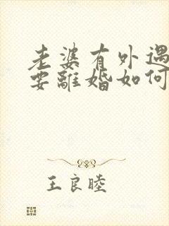 老婆有外遇坚决要离婚如何挽回