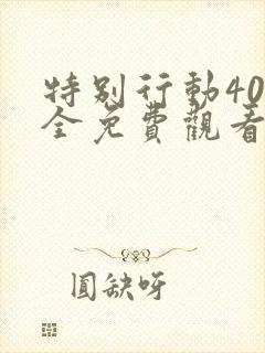 特别行动40集全免费观看高清版