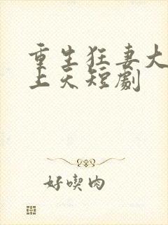 重生狂妻大佬宠上天短剧