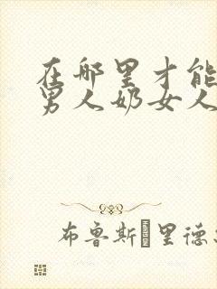 在哪里才能搜到男人奶女人奶子的视频