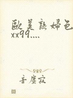 欧美熟妇色xxxx99....
