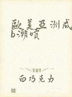 欧美亚洲成人艹b潮喷