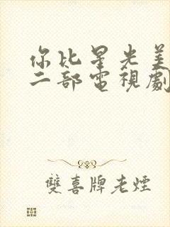 你比星光美丽第二部电视剧免费观看