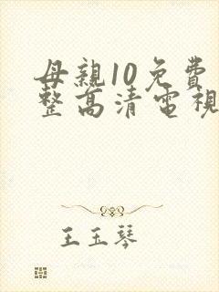 母亲10免费完整高清电视剧在线