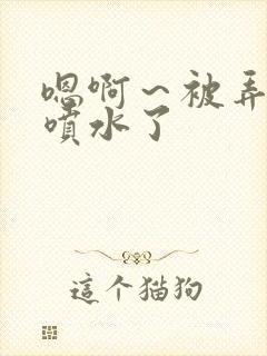 嗯啊～被弄高潮喷水了