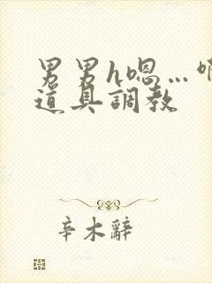 男男h嗯…啊 道具调教