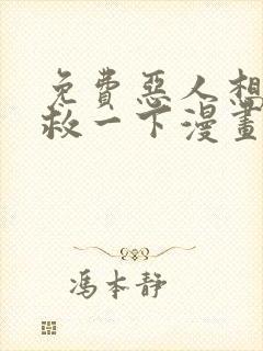 免费恶人想要抢救一下漫画