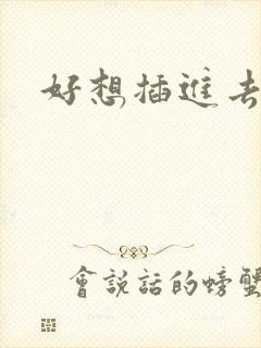 好想插进去逼里