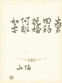 如何挽回出轨想要离婚的男人