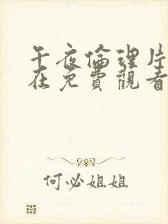 午夜伦理片福利在免费观看