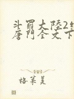 斗罗大陆2绝世唐门全文下载