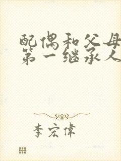 配偶和父母谁是第一继承人