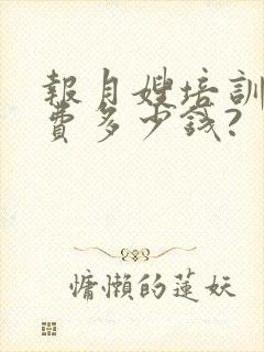 报月嫂培训班学费多少钱?