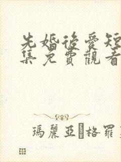 先婚后爱短剧全集免费观看