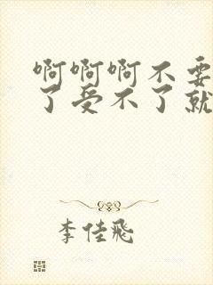 啊啊啊不要不行了受不了就要高潮了