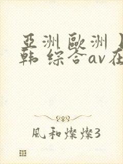 亚洲 欧洲 日韩 综合av在线