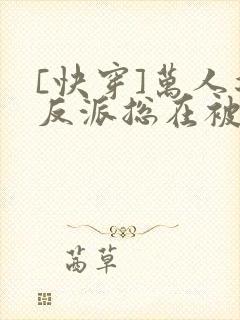 [快穿]万人迷反派总在被觊觎