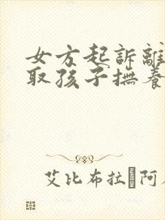 女方起诉离婚争取孩子抚养权