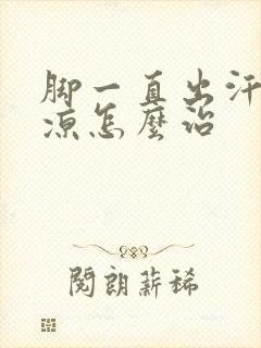 脚一直出汗还很凉怎么治