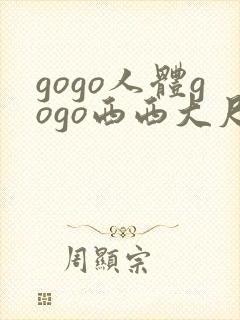 gogo人体gogo西西大尺度高清