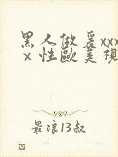 黑人做爰xxxⅹ性欧美视频