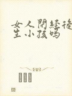 女人闭经后还能生小孩吗