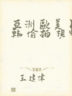 亚洲 欧美 日韩 偷拍 视频