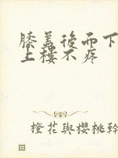 膝盖后面下楼疼上楼不疼