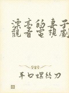 漂亮的妻子在线观看电视剧免费高清