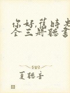 你好,旧时光:全三册听书全文