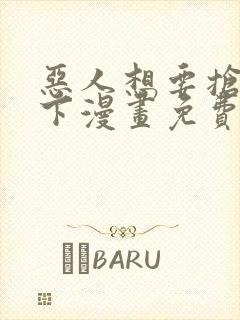 恶人想要抢救一下漫画免费全集下拉式漫画